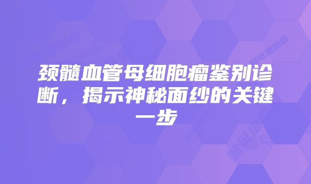 颈髓血管母细胞瘤鉴别诊断，揭示神秘面纱的关键一步