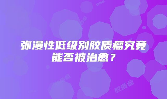 弥漫性低级别胶质瘤究竟能否被治愈？