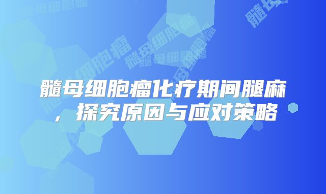 髓母细胞瘤化疗期间腿麻，探究原因与应对策略