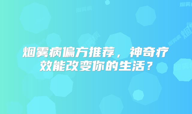 烟雾病偏方推荐，神奇疗效能改变你的生活？