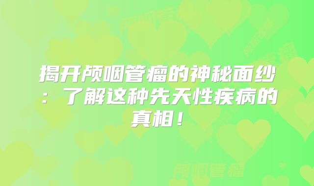揭开颅咽管瘤的神秘面纱：了解这种先天性疾病的真相！