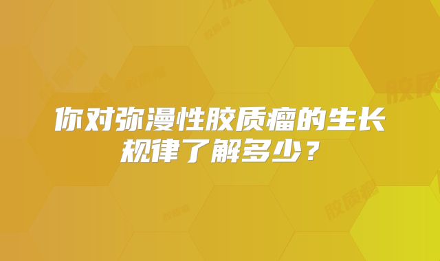 你对弥漫性胶质瘤的生长规律了解多少？