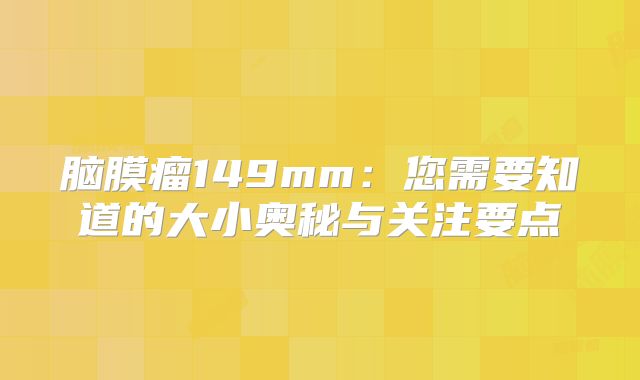 脑膜瘤149mm：您需要知道的大小奥秘与关注要点