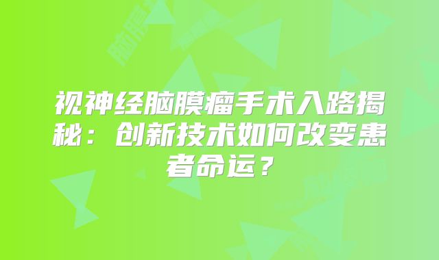视神经脑膜瘤手术入路揭秘：创新技术如何改变患者命运？