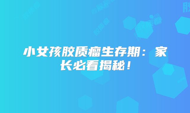 小女孩胶质瘤生存期：家长必看揭秘！
