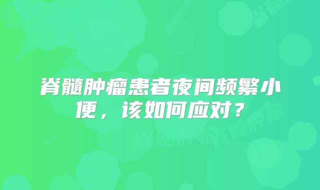 脊髓肿瘤患者夜间频繁小便，该如何应对？