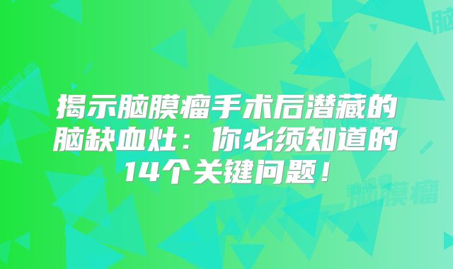 揭示脑膜瘤手术后潜藏的脑缺血灶：你必须知道的14个关键问题！