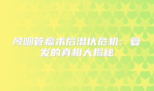 颅咽管瘤术后潜伏危机：复发的真相大揭秘