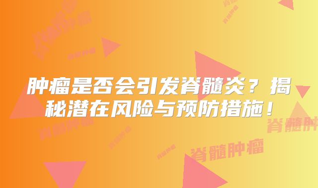 肿瘤是否会引发脊髓炎？揭秘潜在风险与预防措施！