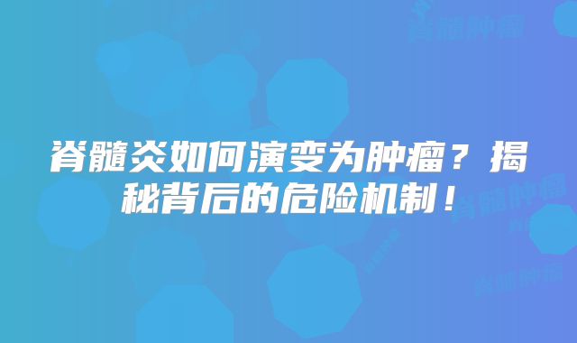 脊髓炎如何演变为肿瘤？揭秘背后的危险机制！