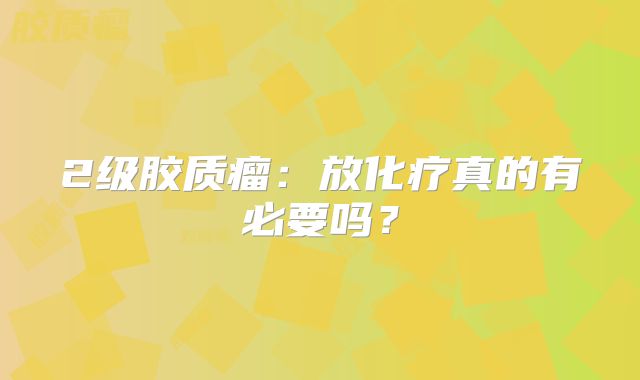 2级胶质瘤：放化疗真的有必要吗？