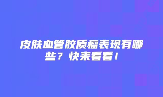 皮肤血管胶质瘤表现有哪些？快来看看！