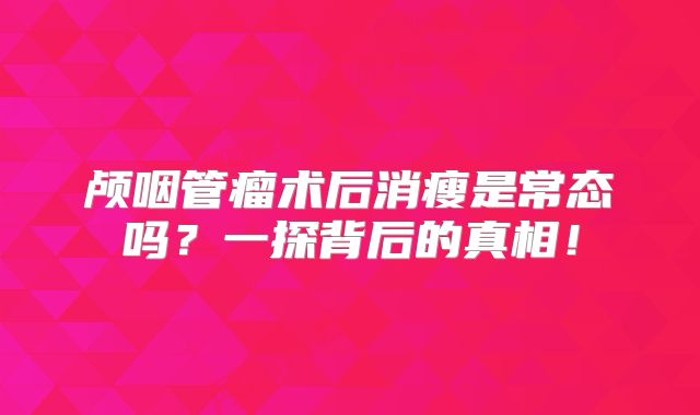 颅咽管瘤术后消瘦是常态吗？一探背后的真相！