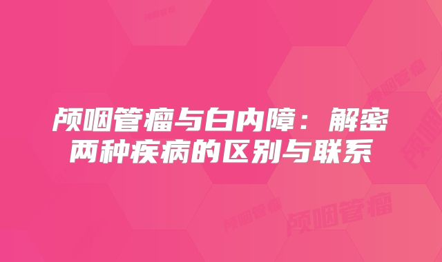 颅咽管瘤与白内障：解密两种疾病的区别与联系