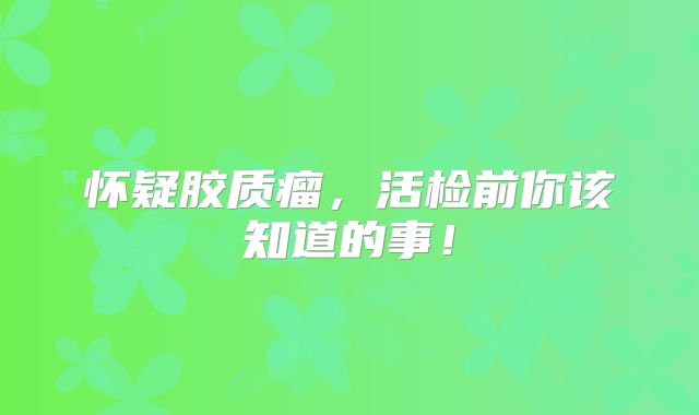 怀疑胶质瘤，活检前你该知道的事！