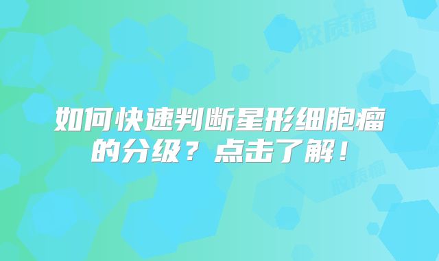 如何快速判断星形细胞瘤的分级？点击了解！