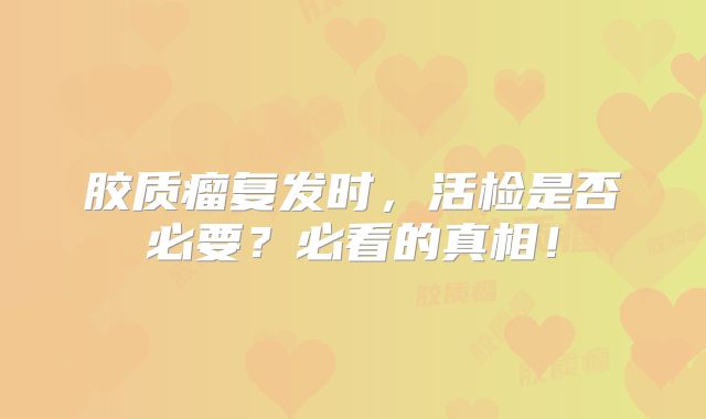 胶质瘤复发时，活检是否必要？必看的真相！