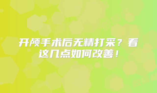 开颅手术后无精打采？看这几点如何改善！