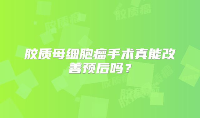 胶质母细胞瘤手术真能改善预后吗？