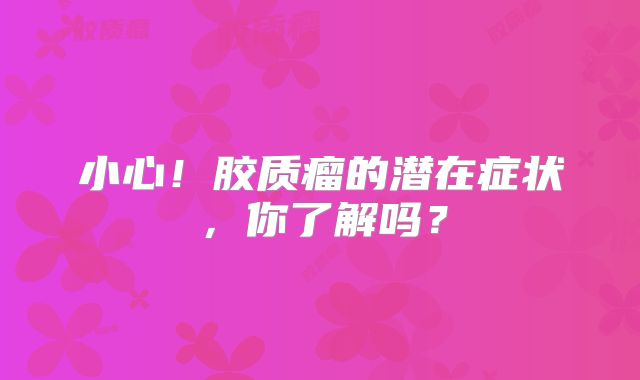 小心！胶质瘤的潜在症状，你了解吗？