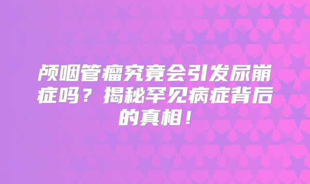 颅咽管瘤究竟会引发尿崩症吗？揭秘罕见病症背后的真相！