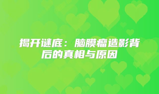 揭开谜底：脑膜瘤造影背后的真相与原因