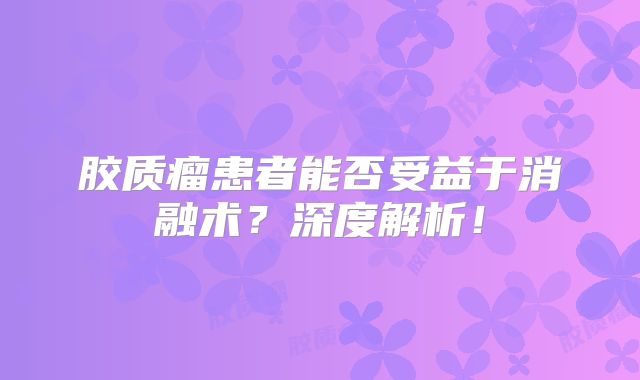 胶质瘤患者能否受益于消融术？深度解析！
