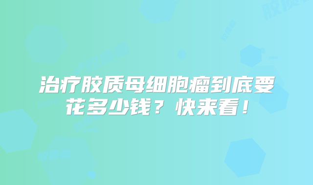 治疗胶质母细胞瘤到底要花多少钱？快来看！