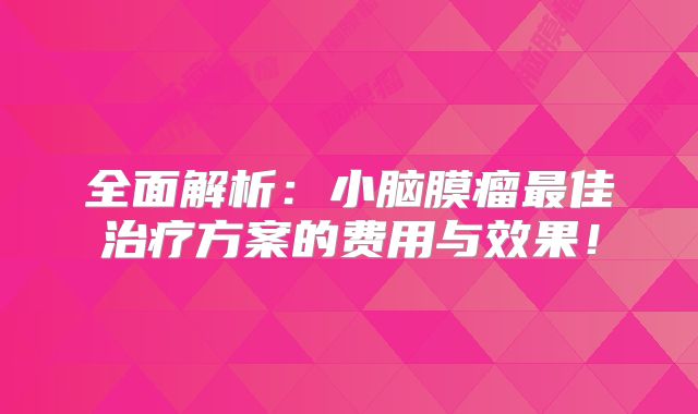 全面解析：小脑膜瘤最佳治疗方案的费用与效果！