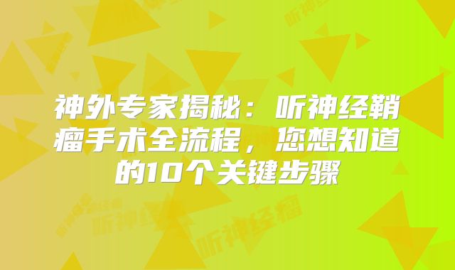 神外专家揭秘：听神经鞘瘤手术全流程，您想知道的10个关键步骤