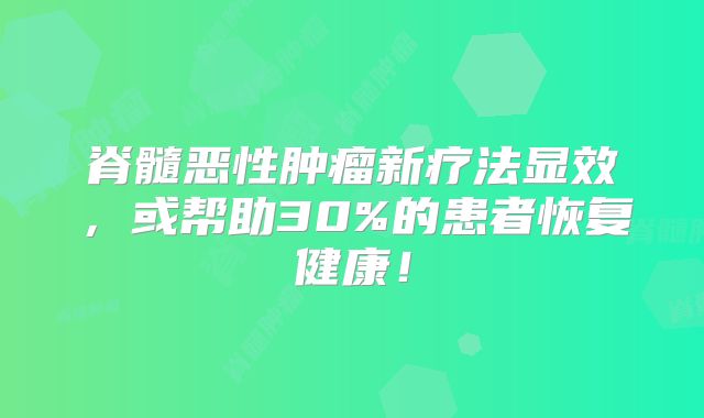 脊髓恶性肿瘤新疗法显效，或帮助30%的患者恢复健康！