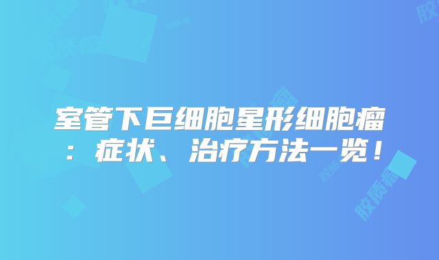 室管下巨细胞星形细胞瘤：症状、治疗方法一览！