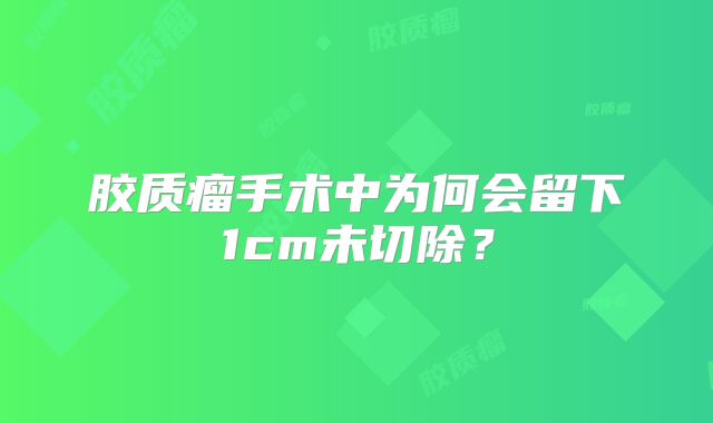 胶质瘤手术中为何会留下1cm未切除？