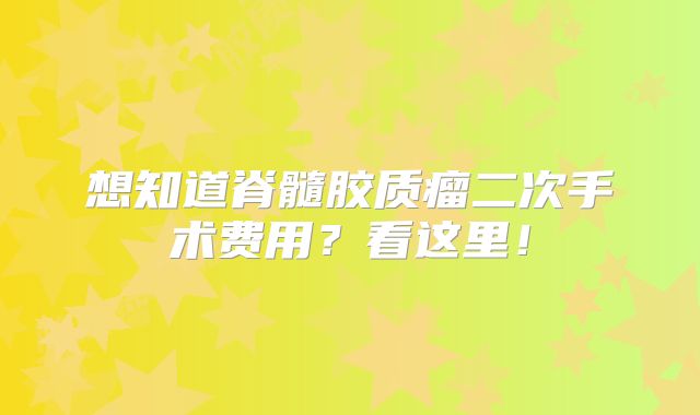 想知道脊髓胶质瘤二次手术费用？看这里！