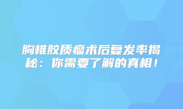 胸椎胶质瘤术后复发率揭秘：你需要了解的真相！