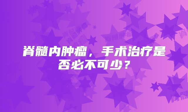 脊髓内肿瘤，手术治疗是否必不可少？