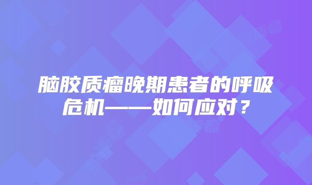 脑胶质瘤晚期患者的呼吸危机——如何应对？
