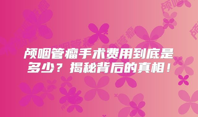 颅咽管瘤手术费用到底是多少？揭秘背后的真相！