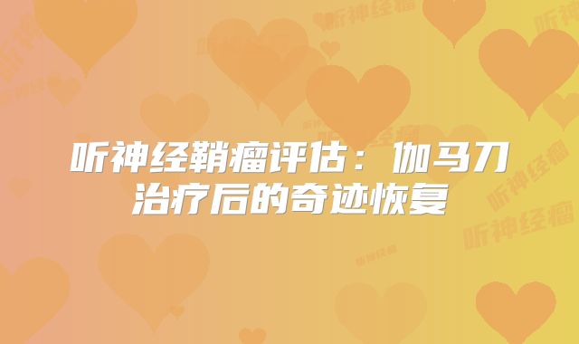 听神经鞘瘤评估：伽马刀治疗后的奇迹恢复
