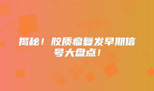 揭秘！胶质瘤复发早期信号大盘点！