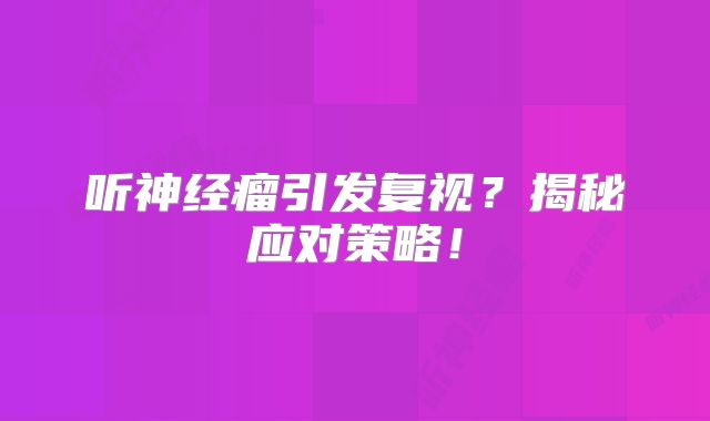 听神经瘤引发复视？揭秘应对策略！