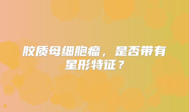 胶质母细胞瘤，是否带有星形特征？