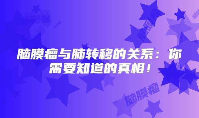 脑膜瘤与肺转移的关系：你需要知道的真相！