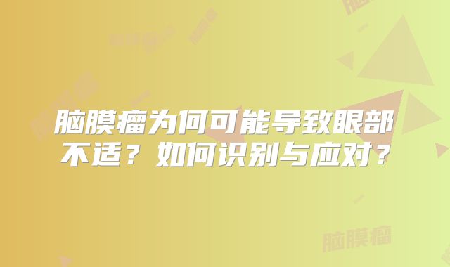 脑膜瘤为何可能导致眼部不适？如何识别与应对？