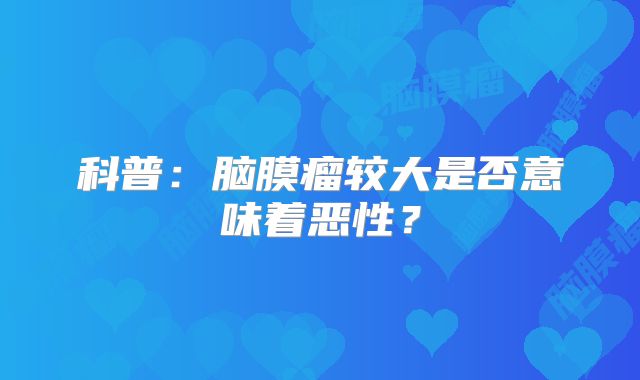 科普：脑膜瘤较大是否意味着恶性？