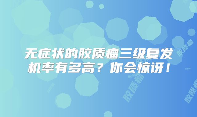 无症状的胶质瘤三级复发机率有多高？你会惊讶！