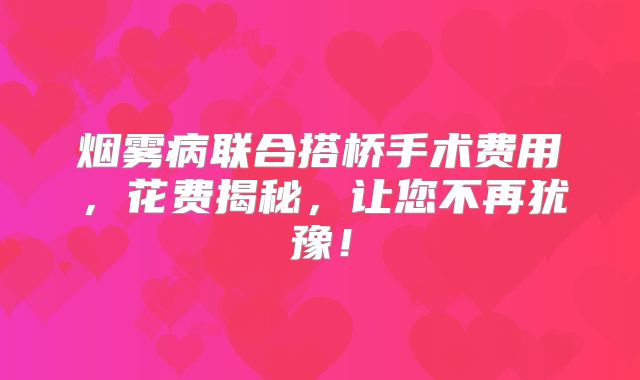 烟雾病联合搭桥手术费用，花费揭秘，让您不再犹豫！