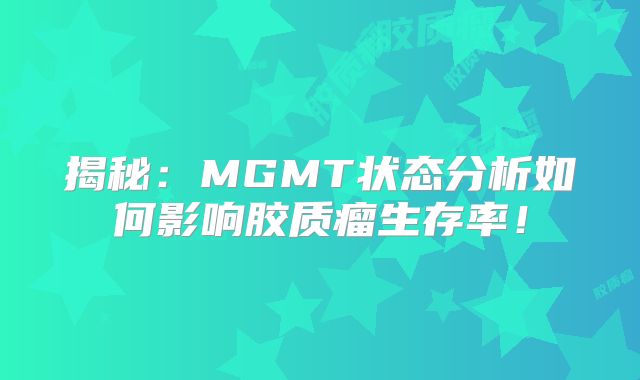 揭秘：MGMT状态分析如何影响胶质瘤生存率！