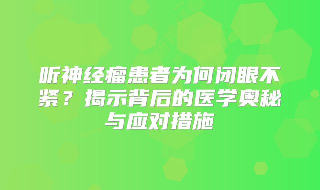 听神经瘤患者为何闭眼不紧？揭示背后的医学奥秘与应对措施