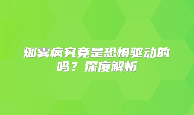 烟雾病究竟是恐惧驱动的吗？深度解析